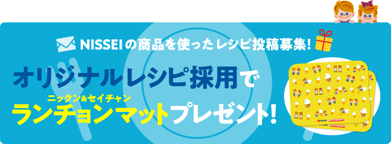 NISSEIの商品を使ったオリジナルレシピ投稿募集！レシピ採用でニックン＆セイチャン ランチョンマット2枚セットプレゼント！
